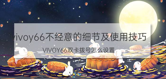 vivoy66不经意的细节及使用技巧 VIVOY66双卡拨号怎么设置？